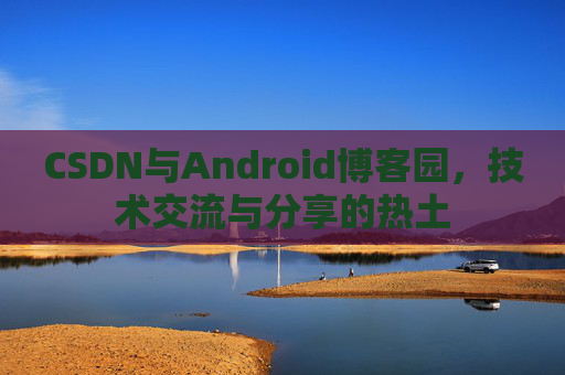CSDN与Android博客园，技术交流与分享的热土