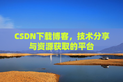 CSDN下载博客，技术分享与资源获取的平台